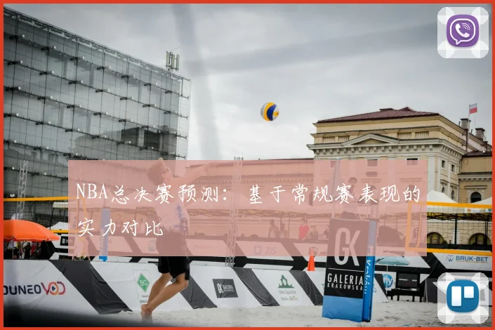 NBA总决赛预测:基于常规赛表现的实力对比